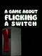 A Game About Flicking A Switch