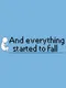 And Everything Started To Fall