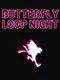 Butterfly Loop Night