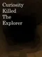 Curiosity Killed the Explorer
