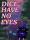 Dice Have No Eyes