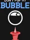 Don't Pop My Bubble