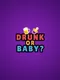 Drunk or Baby