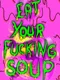 Eat Your Fucking Soup