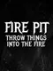 Fire Pit: Throw Things Into the Fire