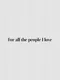 For All the People I Love