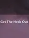 Get the Heck Out