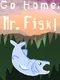 Go Home, Mr. Fisk!