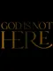 God Is Not Here