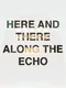 Here and There Along the Echo