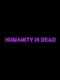 Humanity Is Dead