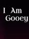 I Am Gooey