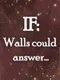 If: Walls Could Answer