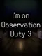 I'm on Observation Duty 3