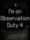 I'm on Observation Duty 4