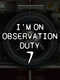 I'm on Observation Duty 7
