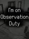 I'm on Observation Duty