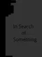 In Search of Something
