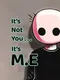 It's Not You, It's M.E