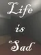 Life is sad