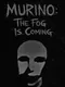 Murino: The Fog Is Coming