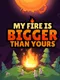 My Fire Is Bigger Than Yours