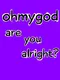 Ohmygod Are You Alright?