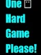 One Hard Game Please!