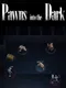 Pawns into the Dark