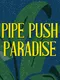 Pipe Push Paradise