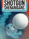 Shotgun Shenanigans