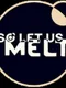 So Let Us Melt