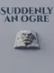 Suddenly an Ogre