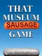 That Sausage Museum Game