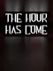 The Hour Has Come