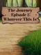 The Journey: Episode 1 - Whatever This Is
