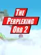 The Perplexing Orb 2