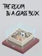 The Room in a Glass Box