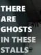 There Are Ghosts In These Stalls