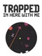 Trapped In Here With Me