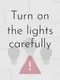 Turn on the Lights Carefully
