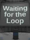 Waiting For the Loop
