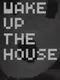 Wake up the House