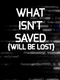 What Isn't Saved (will be lost)