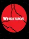 What Was