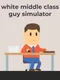 White Middle Class Guy Simulator