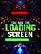 You Are the Loading Screen