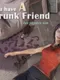 You have a drunk friend