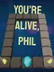 You're Alive, Phil