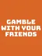 Gamble With Your Friends